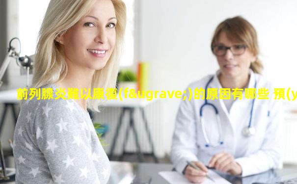 前列腺炎難以康復(fù)的原因有哪些 預(yù)防前列腺炎要怎么做